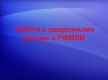 Презентация Организация работы с одаренными детьми в ГБОУ РФМЛИ