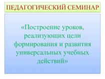 Презентация Построение уроков, реализующих цели формирования УУД