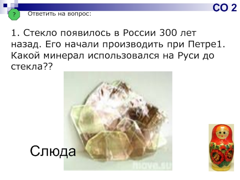 ?Ответить на вопрос:1. Стекло появилось в России 300 лет назад. Его начали производить при Петре1. Какой минерал