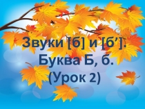 Презентация по обучению грамоте на тему Звуки [б] и [б’]. Буквы Б,б. Урок 2