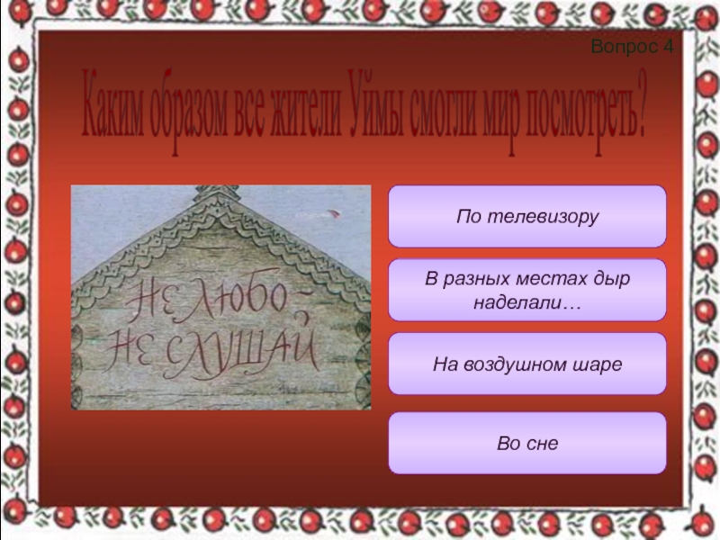 Вопрос 4 В разных местах дыр наделали…По телевизоруНа воздушном шареВо снеКаким образом все жители Уймы смогли мир