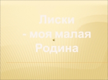 Презентация Лиски-моя малая Родина