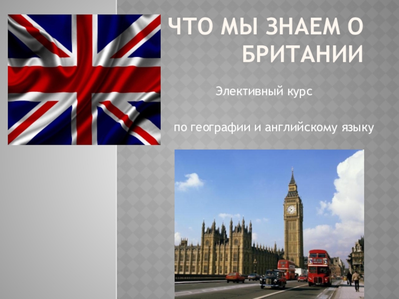 Презентация Презентация Элективного курса по географии и английскому языку Что мы знаем о Британии (9 класс)
