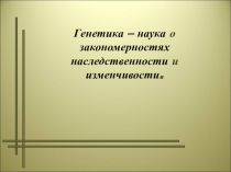 Генетика – наука о закономерностях наследственности и изменчивости