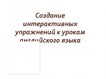 Презентация Создание интерактивных упражнений к урокам английского языка.