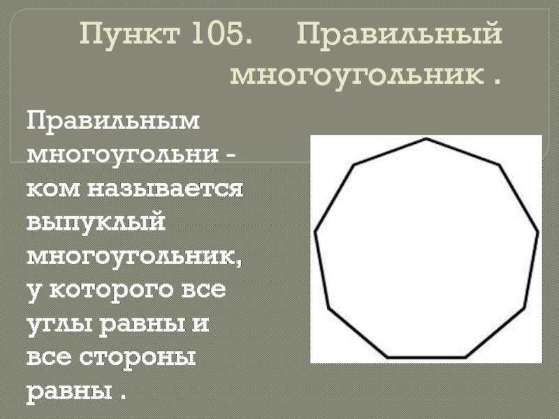Пункт 105.   Правильный многоугольник .Правильным многоугольни -ком называется выпуклый многоугольник, у которого все углы равны