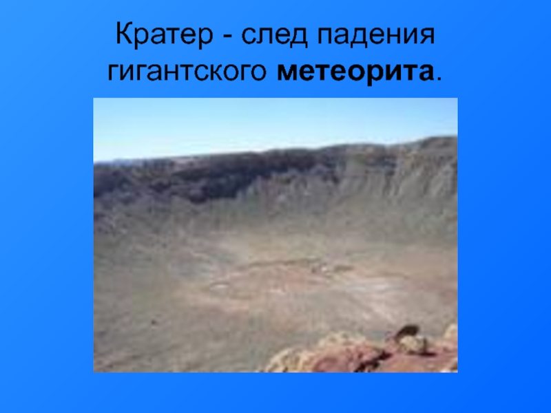 Кратер - след падения гигантского метеорита.