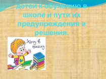 Презентация Проблемы адаптации детей к обучению в школе и пути их предупреждения и решения