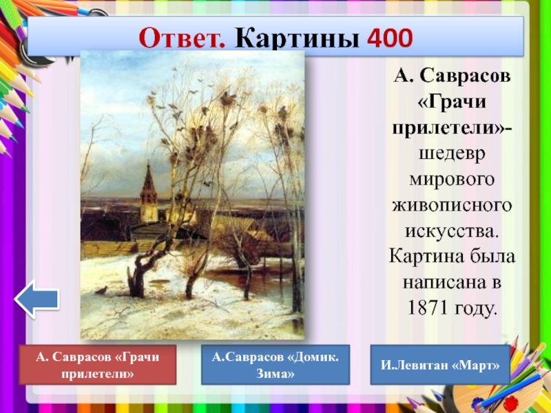 Ответ. Картины 400А. Саврасов «Грачи прилетели»-шедевр мирового живописного искусства. Картина была написана в 1871 году. А. Саврасов «Грачи