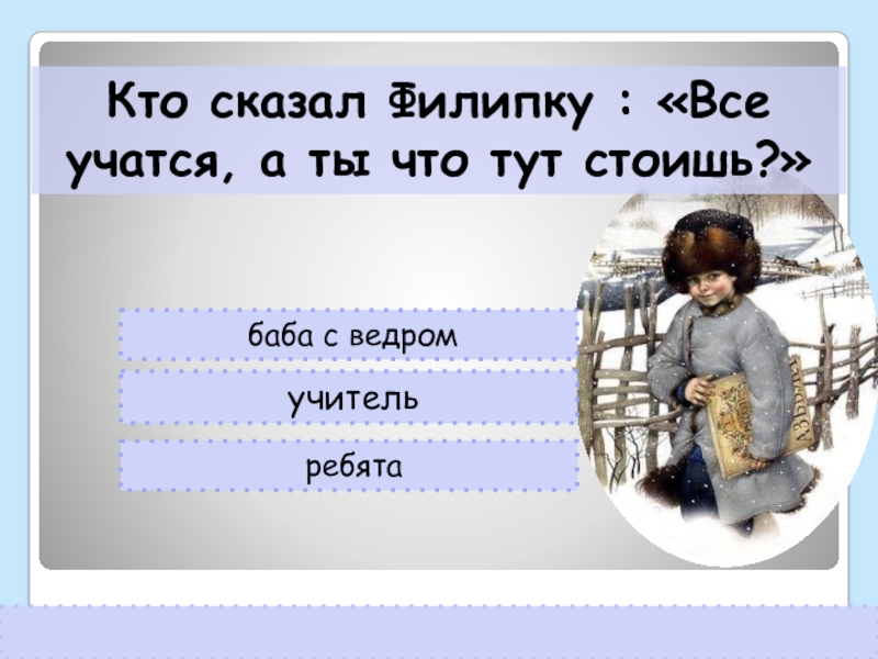 баба с ведромучительребятаКто сказал Филипку : «Все учатся, а ты что тут стоишь?»