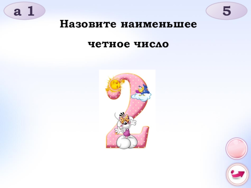 Назови 15. Назави те наименьшее чётное число. Наименьшее четное число. Четное меньше 7.