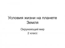 Презентация по окружающему миру: Условия жизни на Земле 2 класс