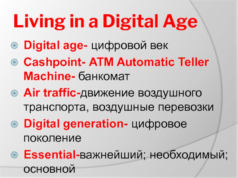 Living in a Digital AgeDigital age- цифровой векCashpoint- ATM Automatic Teller Machine- банкоматAir traffic-движение воздушного транспорта, воздушные