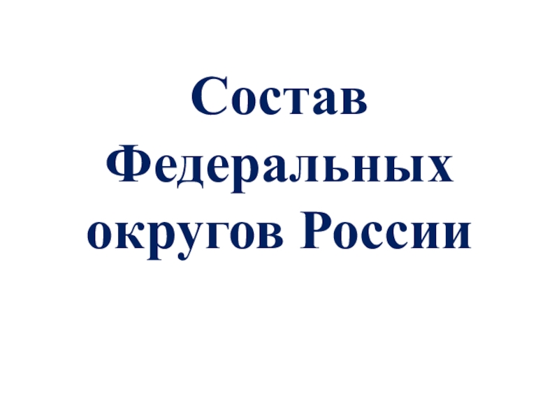Презентация Состав федеральных округов России (с учетом изменения в составе 4.11.2018)