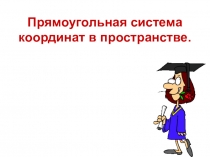 Презентация по геометрии Прямоугольная система координат в пространстве