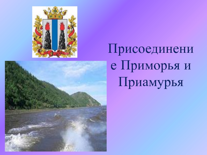 Презентация по Истории Сибири Присоединение Приморья и Приамурья