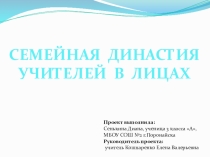 Проект на тему Семейная династия учителей в лицах. (выступление на школьной конференции) в рамках проекта Моя семья.