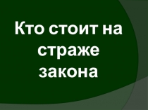Презентация по обществознанию на тему Кто стоит на страже закона