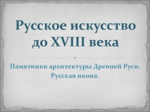 Презентация к уроку по окружающему миру Русское искусство до XVIII века