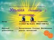Презентация исследовательской работы по математике УЛЫБКА ГРАФИКОВ С МОДУЛЯМИ на конкурс ШАГ в будущее выполнила ученица 8а класса МКОУ СОШ №6 г.Буйнакска Республики Дагестан научный руководитель Батыргишиева Солтанат Магомедовн