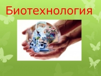 Презентация Биотехнология , виды