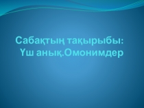 Үш анық.Омонимдер 11 сынып