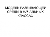 Презентация Модель развивающей среды в начальных классах