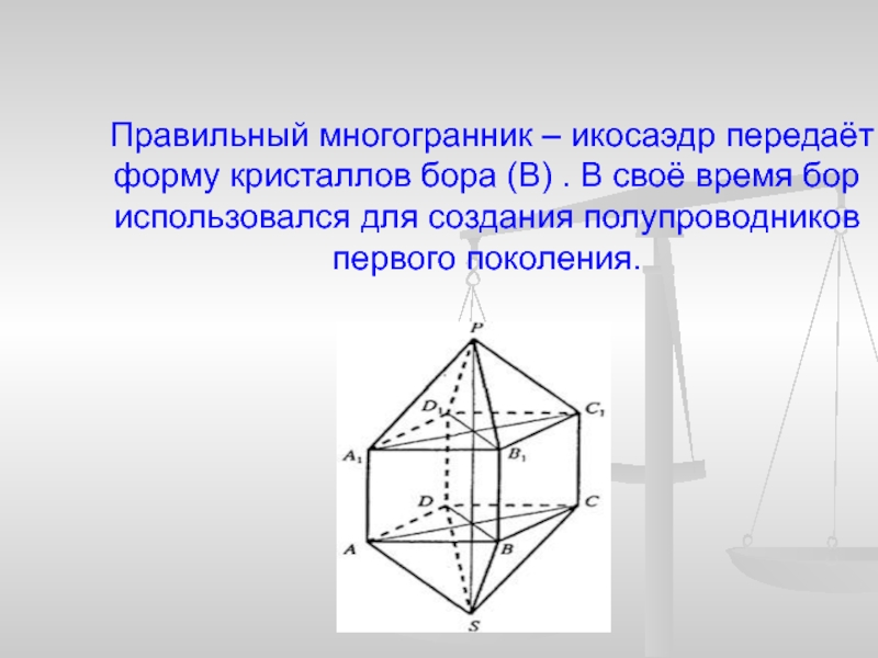 Правильный многогранник – икосаэдр передаёт форму кристаллов бора (В) . В своё время бор использовался для создания