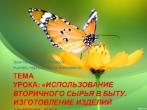 Презентация по технологии 8 класс на темуИспользование вторичного сырья в быту. Изготовление изделий интерьера