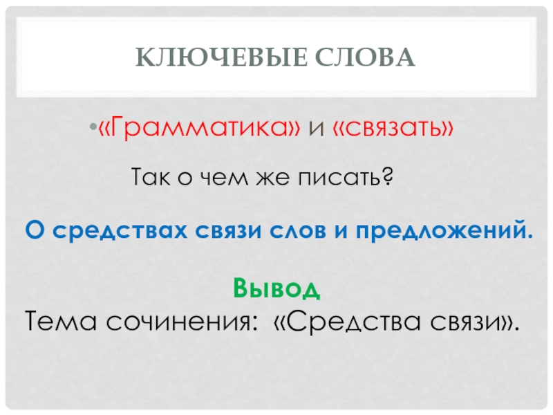 Ключевые слова«Грамматика» и «связать»Так о чем же писать? О средствах связи слов и предложений.ВыводТема сочинения: «Средства связи».