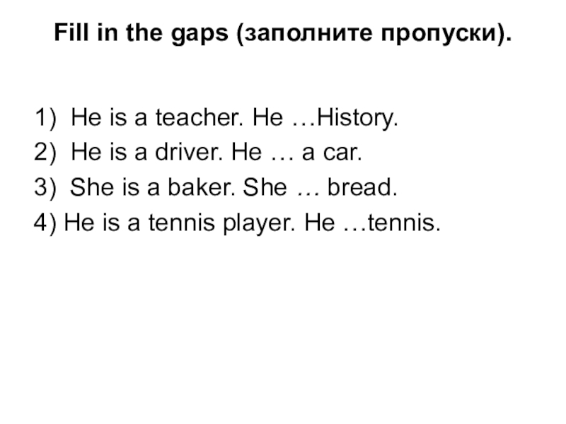 Fill in the gaps (заполните пропуски). 1)  He is a teacher. He …History.2)  He is a driver.