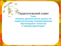 Презентация к педсовету Анализ деятельности школы по педагогическому сопровождению обучающихся 1класса в период адаптации