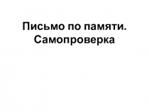 Презентация по русскому языку (письмо) на тему Письмо по памяти. Самопроверка