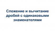 Презентация по алгебре на тему Сложение и вычитание дробей с одинаковыми знаменателями (8 класс)