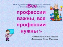 Презентация к классному часу Все профессии важны,все профессии нужны!