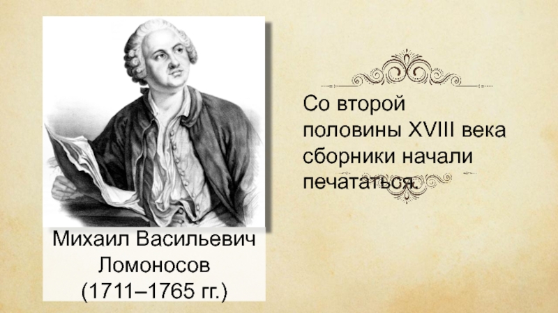 Со второй половины ХVІІІ века сборники начали печататься. Михаил Васильевич Ломоносов(1711–1765 гг.)