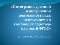 Интеграция урочной и внеурочной деятельности как неотъемлемый компонент перехода на новый ФГОС
