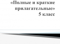 Презентация по русскому языку на тему Полные и краткие прилагательные 5 класс