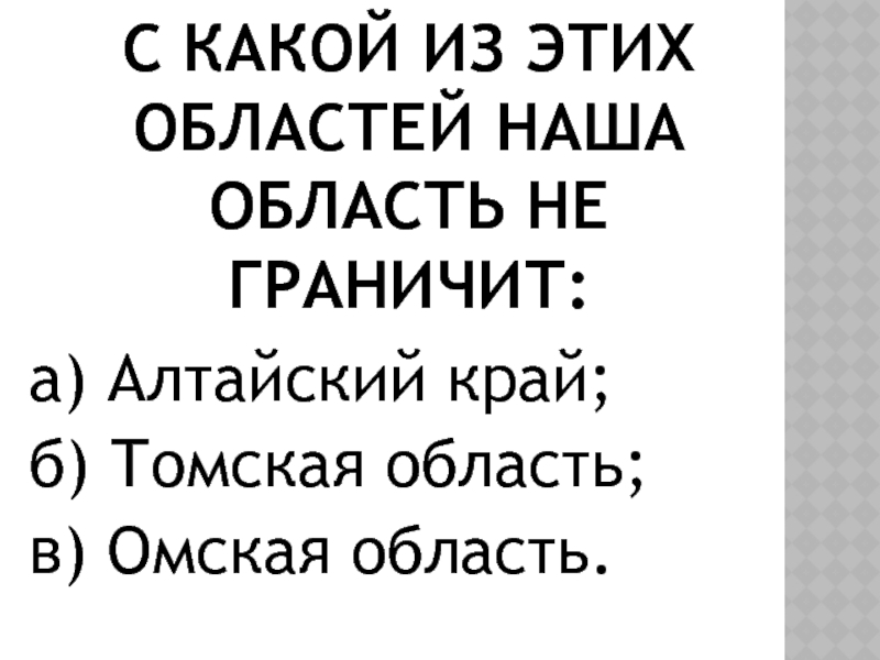 С какой из этих областей наша область не граничит:а) Алтайский край;  б) Томская область; в) Омская