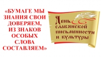 Презентация ко Дню славянской письменности и культуры Бумаге мы знания свои доверяем, из знаков особых слова составляем!
