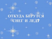 Презентация Откуда берутся снег и лёд