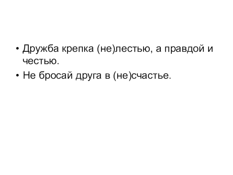 Дружба крепка (не)лестью, а правдой и честью.Не бросай друга в (не)счастье.