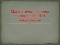 Презентация к математическому вечеру ,посвященному Лобачевскому