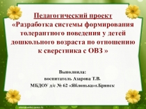 Педагогический проект Разработка системы формирования толерантного поведения у детей дошкольного возраста по отношению к сверстника с ОВЗ