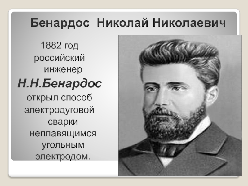 Бенардос Николай Николаевич1882 годроссийский инженер Н.Н.Бенардосоткрыл способэлектродуговой сварки неплавящимся угольным электродом.