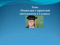 Презентация родительское собрание на тему Проектная деятельность в 3 классе