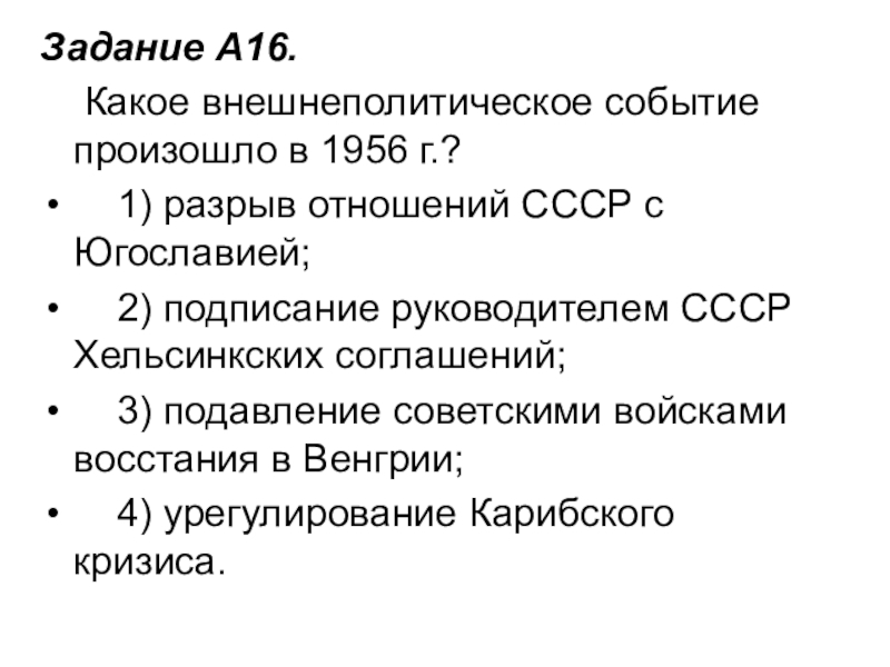 Задание A16.     Какое внешнеполитическое событие произошло в 1956 г.?    1) разрыв отношений СССР с Югославией;       2) подписание руководителем