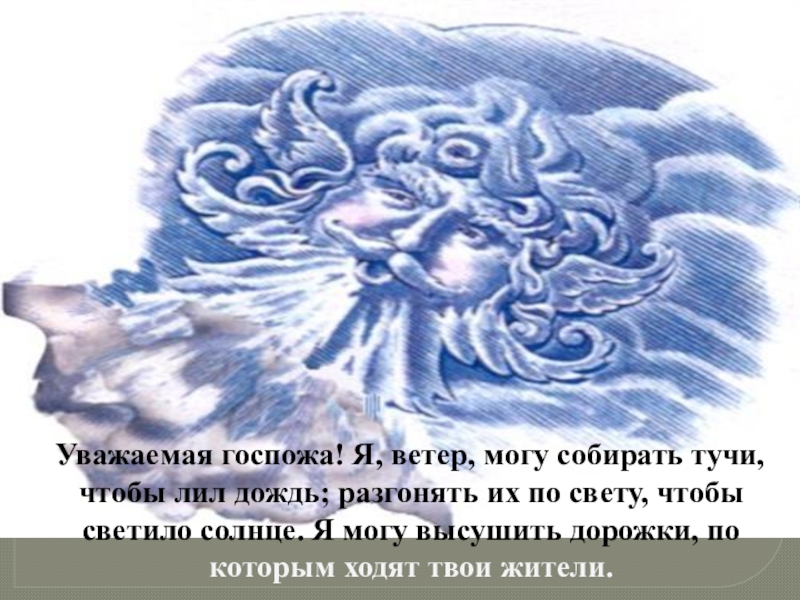 Уважаемая госпожа! Я, ветер, могу собирать тучи, чтобы лил дождь; разгонять их по свету, чтобы