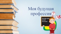 Презентация к уроку Моя будущая профессия