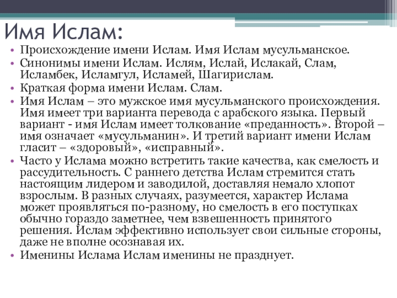 Имя Ислам:Происхождение имени Ислам. Имя Ислам мусульманское.Синонимы имени Ислам. Ислям, Ислай, Ислакай, Слам, Исламбек, Исламгул, Исламей, Шагирислам.Краткая